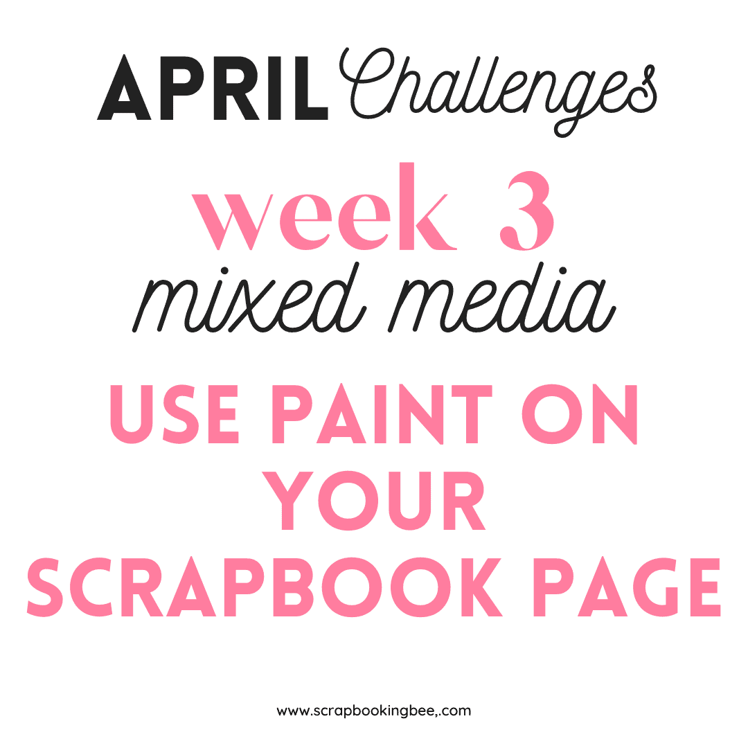 A description of April week 3 challenge which is to use paint on your scrapbook page. 